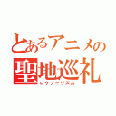 とあるアニメの聖地巡礼（ロケツーリズム）