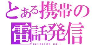 とある携帯の電話発信（ｏｕｔｇｏｉｎｇ ｃａｌｌ）