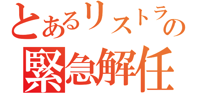 とあるリストラの緊急解任（）