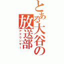 とある大谷の放送部（アナウンサー）