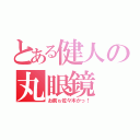 とある健人の丸眼鏡（お前ゎ佐々木かっ！）