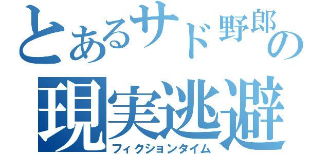 とあるサド野郎の現実逃避（フィクションタイム）