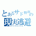 とあるサド野郎の現実逃避（フィクションタイム）