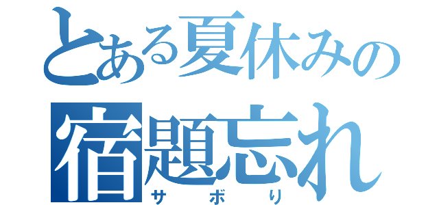 とある夏休みの宿題忘れ（サボり）