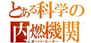 とある科学の内燃機関（オーバーヒーター）