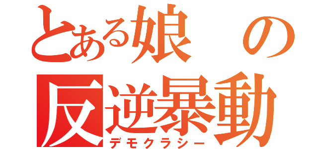 とある娘の反逆暴動（デモクラシー）