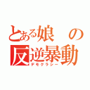 とある娘の反逆暴動（デモクラシー）