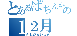 とあるぱちんかすの１２月（かねがないつき）