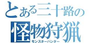 とある三十路の怪物狩猟（モンスターハンター）