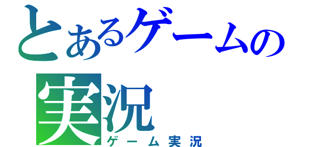 とあるゲームの実況（ゲーム実況）