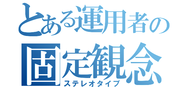 とある運用者の固定観念（ステレオタイプ）