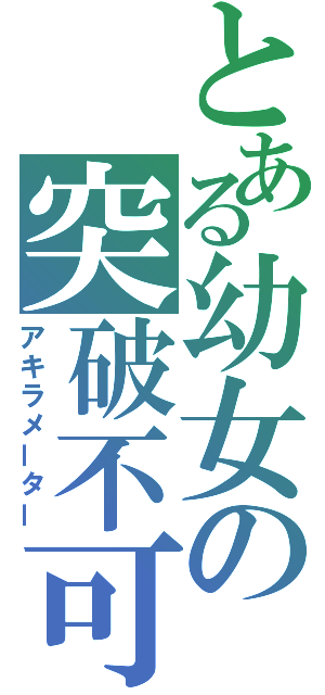 とある幼女の突破不可（アキラメーター）