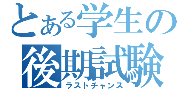 とある学生の後期試験（ラストチャンス）