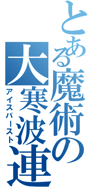 とある魔術の大寒波連続魔法（アイスバースト）