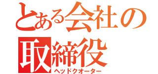 とある会社の取締役（ヘッドクオーター）