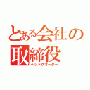 とある会社の取締役（ヘッドクオーター）