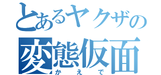 とあるヤクザの変態仮面（かえで）