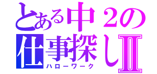 とある中２の仕事探しⅡ（ハローワーク）