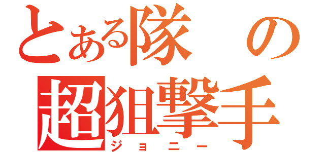 とある隊の超狙撃手（ジョニー）