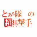 とある隊の超狙撃手（ジョニー）