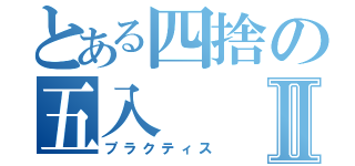 とある四捨の五入Ⅱ（プラクティス）