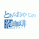 とあるおやじの泡珈琲（カプチーノ）