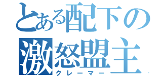 とある配下の激怒盟主（クレーマー）