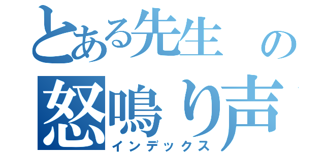 とある先生 の怒鳴り声（インデックス）