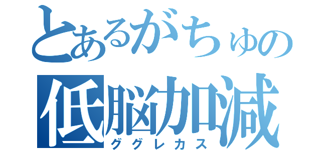 とあるがちゅの低脳加減（ググレカス）