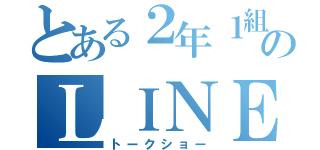 とある２年１組のＬＩＮＥのグループ（トークショー）