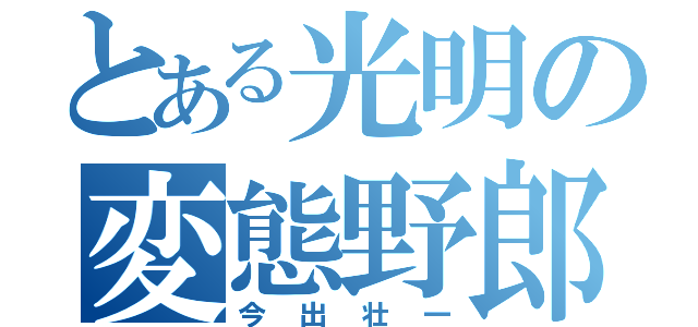 とある光明の変態野郎（今出壮一）