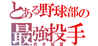 とある野球部の最強投手（鈴木堅登）