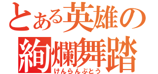 とある英雄の絢爛舞踏（けんらんぶとう）