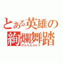 とある英雄の絢爛舞踏（けんらんぶとう）