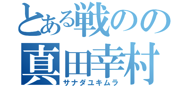 とある戦のの真田幸村（サナダユキムラ）