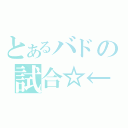 とあるバドの試合☆←（）