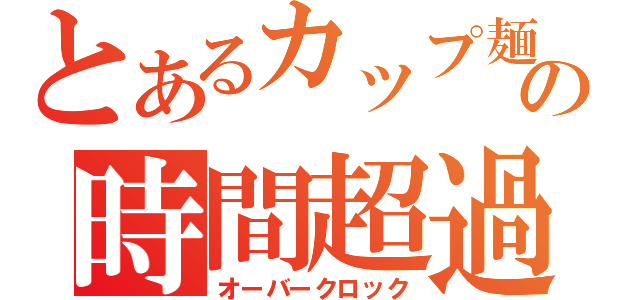 とあるカップ麺の時間超過（オーバークロック）