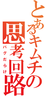 とあるキムチの思考回路（バグだらけ）