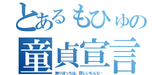 とあるもひゅの童貞宣言（独りぼっちは、寂しいもんな…）