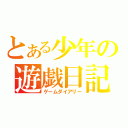 とある少年の遊戯日記（ゲームダイアリー）