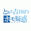 とある吉田のホモ疑惑（インデックス）