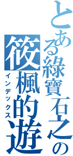 とある綠寶石之森 ＬＢＳ Ｓｔｕｄｉｏ  の筱楓的遊戲實況（インデックス）