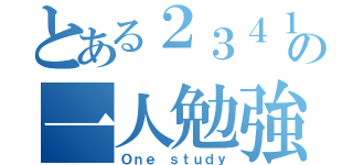 とある２３４１の一人勉強（Ｏｎｅ ｓｔｕｄｙ）