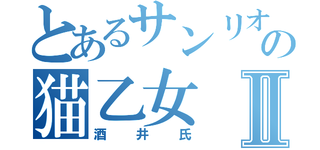 とあるサンリオの猫乙女Ⅱ（酒井氏）