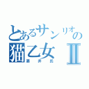 とあるサンリオの猫乙女Ⅱ（酒井氏）