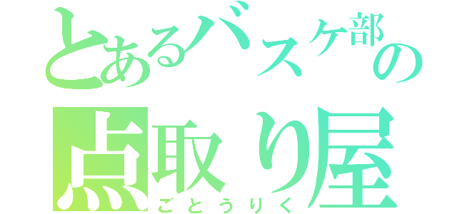 とあるバスケ部の点取り屋（ごとうりく）