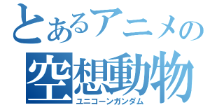 とあるアニメの空想動物（ユニコーンガンダム）