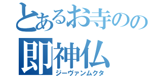 とあるお寺のの即神仏（ジーヴァンムクタ）