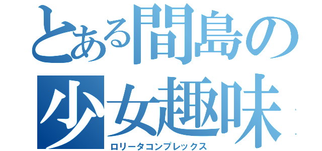 とある間島の少女趣味（ロリータコンプレックス）