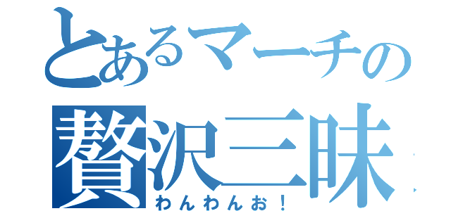 とあるマーチの贅沢三昧（わんわんお！）